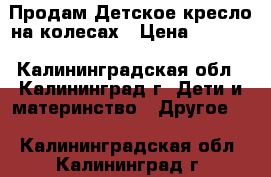 Продам Детское кресло на колесах › Цена ­ 2 500 - Калининградская обл., Калининград г. Дети и материнство » Другое   . Калининградская обл.,Калининград г.